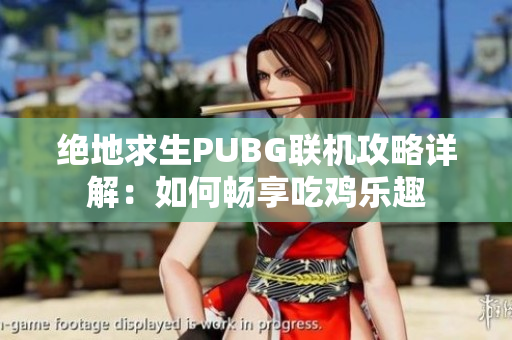 绝地求生PUBG联机攻略详解：如何畅享吃鸡乐趣