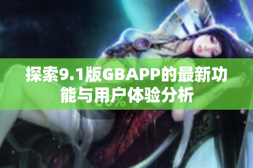 探索9.1版GBAPP的最新功能与用户体验分析