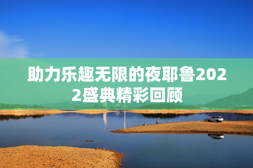 助力乐趣无限的夜耶鲁2022盛典精彩回顾