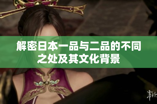 解密日本一品与二品的不同之处及其文化背景
