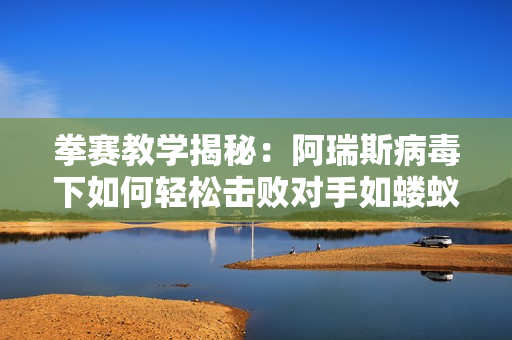 拳赛教学揭秘：阿瑞斯病毒下如何轻松击败对手如蝼蚁