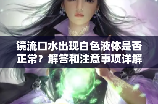 镜流口水出现白色液体是否正常？解答和注意事项详解