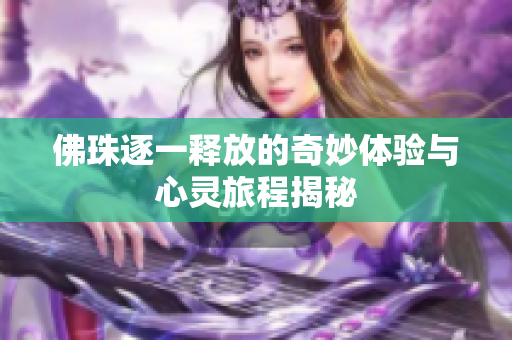 佛珠逐一释放的奇妙体验与心灵旅程揭秘