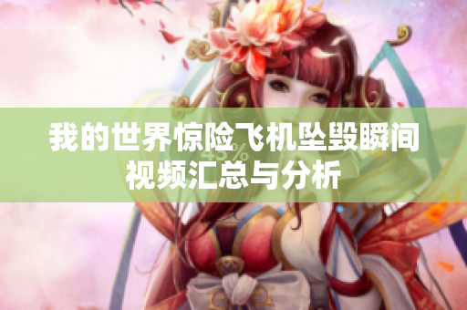 我的世界惊险飞机坠毁瞬间视频汇总与分析