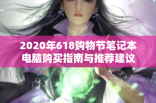 2020年618购物节笔记本电脑购买指南与推荐建议