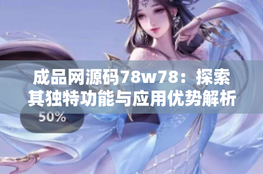 成品网源码78w78：探索其独特功能与应用优势解析