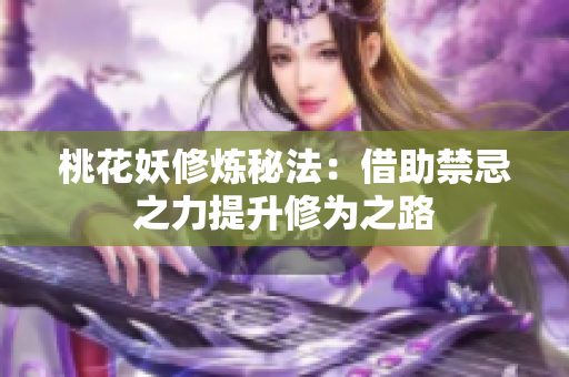 桃花妖修炼秘法：借助禁忌之力提升修为之路