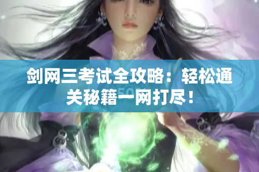 剑网三考试全攻略：轻松通关秘籍一网打尽！