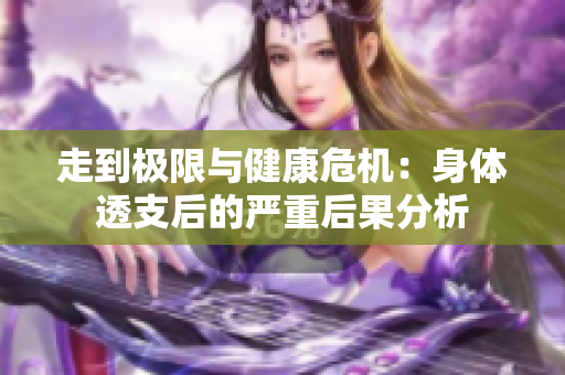 走到极限与健康危机：身体透支后的严重后果分析