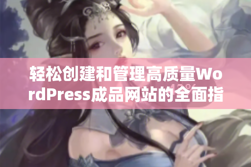 轻松创建和管理高质量WordPress成品网站的全面指南
