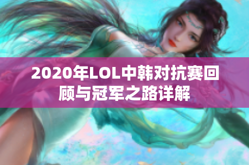 2020年LOL中韩对抗赛回顾与冠军之路详解