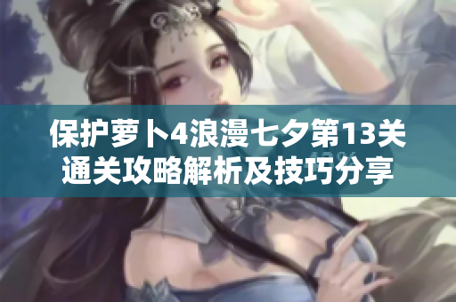 保护萝卜4浪漫七夕第13关通关攻略解析及技巧分享