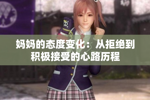 妈妈的态度变化：从拒绝到积极接受的心路历程