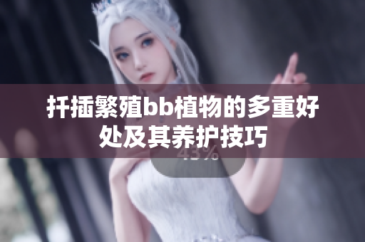 扦插繁殖bb植物的多重好处及其养护技巧