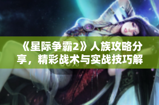 《星际争霸2》人族攻略分享，精彩战术与实战技巧解析