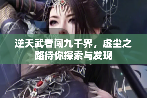 逆天武者闯九千界，虚尘之路待你探索与发现