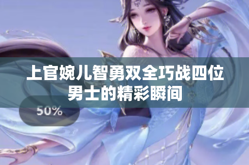 上官婉儿智勇双全巧战四位男士的精彩瞬间