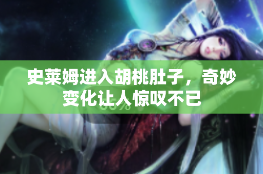史莱姆进入胡桃肚子，奇妙变化让人惊叹不已
