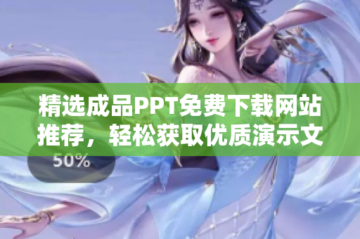 精选成品PPT免费下载网站推荐，轻松获取优质演示文稿