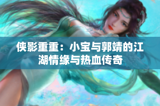 侠影重重：小宝与郭靖的江湖情缘与热血传奇