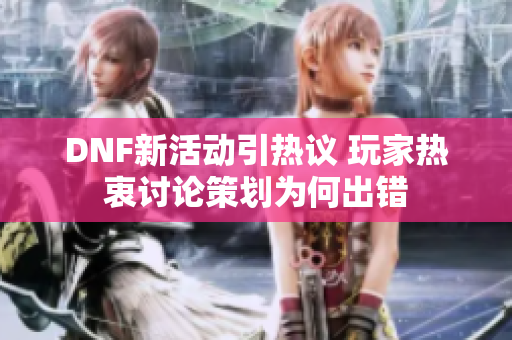 DNF新活动引热议 玩家热衷讨论策划为何出错