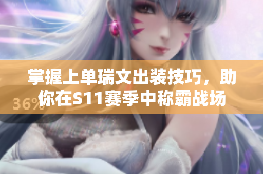 掌握上单瑞文出装技巧，助你在S11赛季中称霸战场