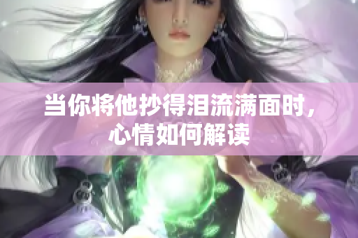 当你将他抄得泪流满面时，心情如何解读