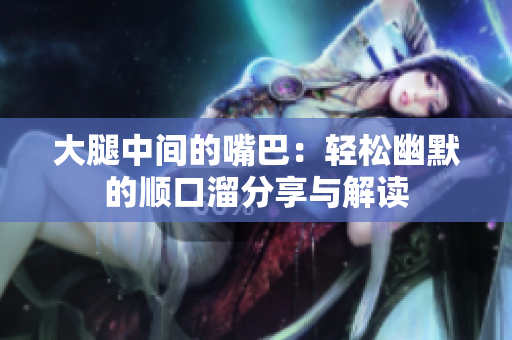 大腿中间的嘴巴：轻松幽默的顺口溜分享与解读