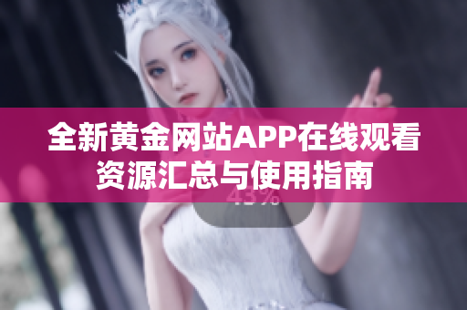 全新黄金网站APP在线观看资源汇总与使用指南