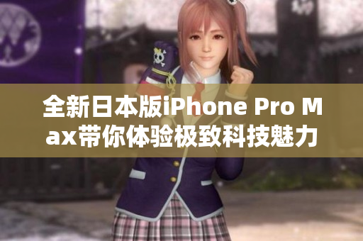 全新日本版iPhone Pro Max带你体验极致科技魅力