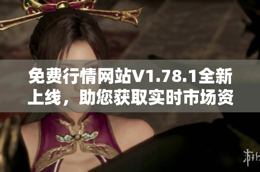 免费行情网站V1.78.1全新上线，助您获取实时市场资讯