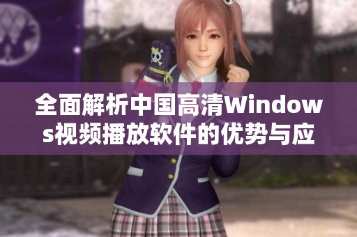 全面解析中国高清Windows视频播放软件的优势与应用