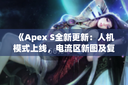 《Apex S全新更新：人机模式上线，电流区新图及复活三人赛玩法来袭！》