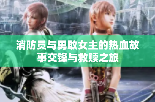 消防员与勇敢女主的热血故事交锋与救赎之旅