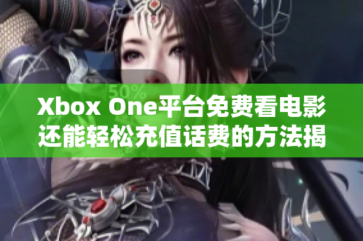 Xbox One平台免费看电影还能轻松充值话费的方法揭秘