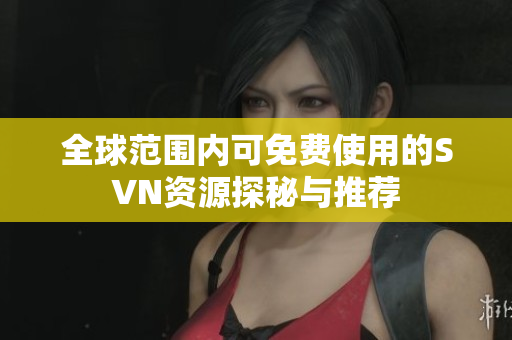 全球范围内可免费使用的SVN资源探秘与推荐