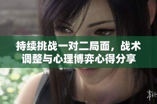 持续挑战一对二局面，战术调整与心理博弈心得分享