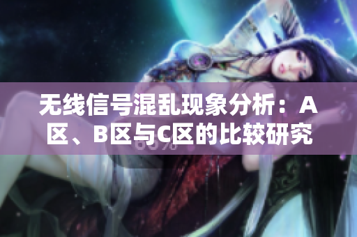 无线信号混乱现象分析：A区、B区与C区的比较研究