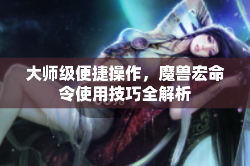 大师级便捷操作，魔兽宏命令使用技巧全解析