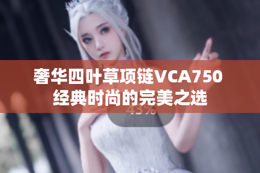 奢华四叶草项链VCA750 经典时尚的完美之选