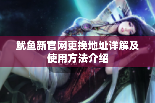 鱿鱼新官网更换地址详解及使用方法介绍