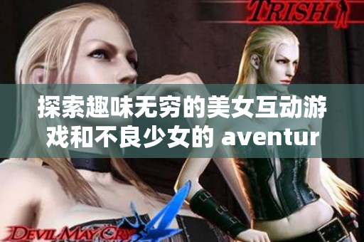 探索趣味无穷的美女互动游戏和不良少女的 aventures