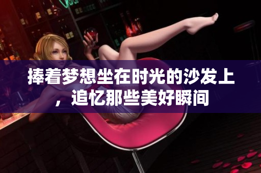 捧着梦想坐在时光的沙发上，追忆那些美好瞬间
