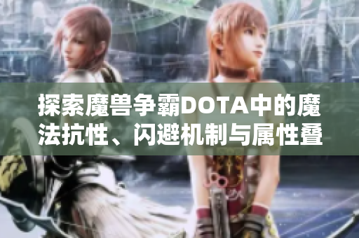 探索魔兽争霸DOTA中的魔法抗性、闪避机制与属性叠加分析
