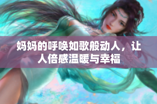 妈妈的呼唤如歌般动人，让人倍感温暖与幸福