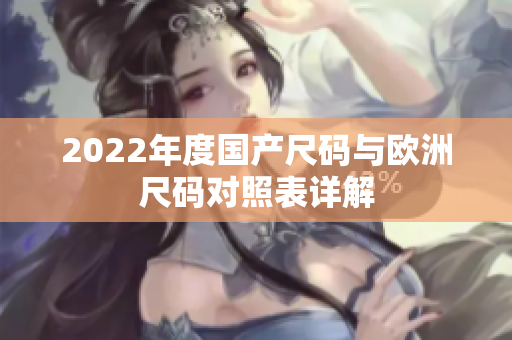 2022年度国产尺码与欧洲尺码对照表详解