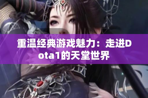 重温经典游戏魅力：走进Dota1的天堂世界