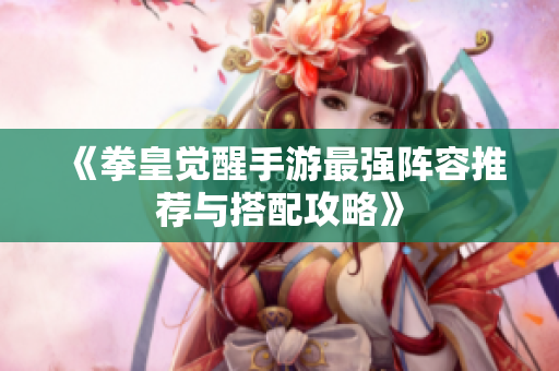 《拳皇觉醒手游最强阵容推荐与搭配攻略》