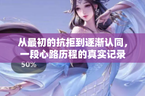 从最初的抗拒到逐渐认同，一段心路历程的真实记录