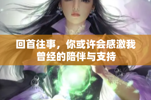 回首往事，你或许会感激我曾经的陪伴与支持